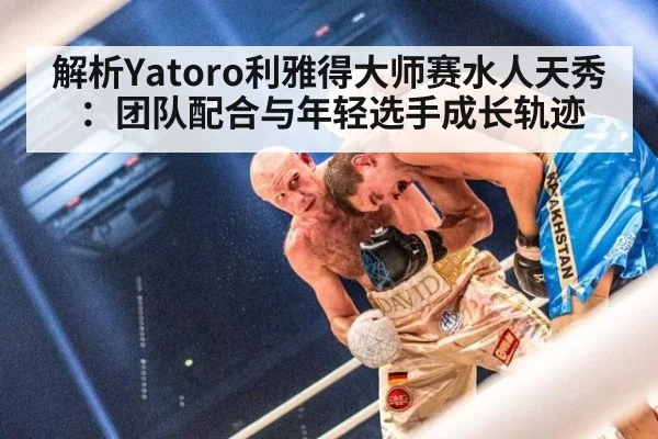 解析Yatoro利雅得大师赛水人天秀：团队配合与年轻选手成长轨迹